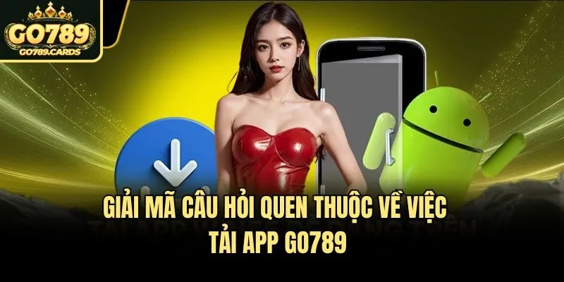 Tải App Go789 Giải mã câu hỏi quen thuộc về việc tải app Go789